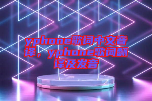 yphone歌詞中文音譯，yphone歌詞翻譯及發(fā)音