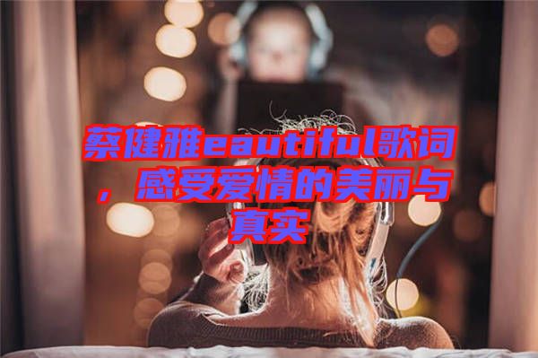 蔡健雅eautiful歌詞，感受愛情的美麗與真實(shí)