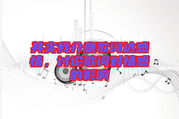 其實(shí)我介意歌詞達(dá)感情，討論歌詞對情感的影響