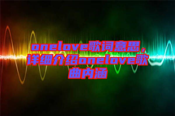 onelove歌詞意思，詳細(xì)介紹onelove歌曲內(nèi)涵