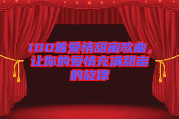 100首愛情甜蜜歌曲，讓你的愛情充滿甜蜜的旋律