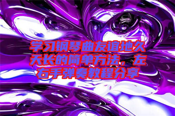 學(xué)習(xí)鋼琴曲友誼地久天長(zhǎng)的簡(jiǎn)單方法，左右手彈奏教程分享