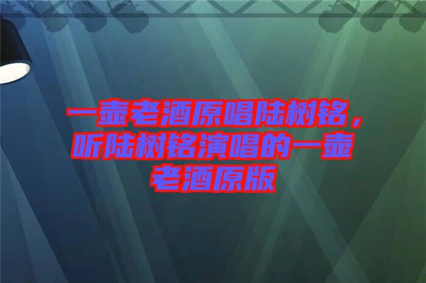 一壺老酒原唱陸樹銘，聽陸樹銘演唱的一壺老酒原版