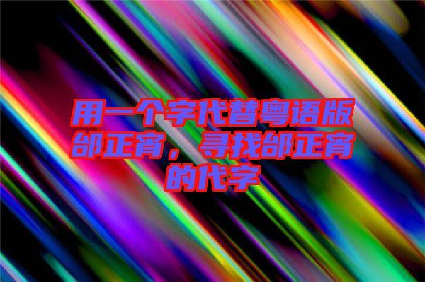 用一個字代替粵語版邰正宵，尋找邰正宵的代字