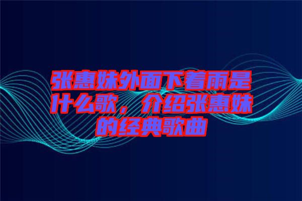 張惠妹外面下著雨是什么歌，介紹張惠妹的經(jīng)典歌曲