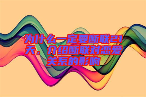 為什么一定要斷聯(lián)21天，介紹斷聯(lián)對(duì)戀愛(ài)關(guān)系的影響