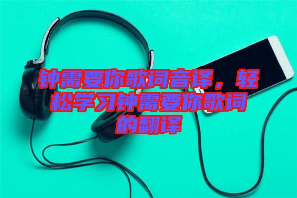 鐘需要你歌詞音譯，輕松學(xué)習(xí)鐘需要你歌詞的翻譯