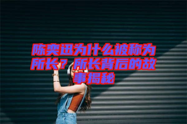 陳奕迅為什么被稱為所長(zhǎng)？所長(zhǎng)背后的故事揭秘