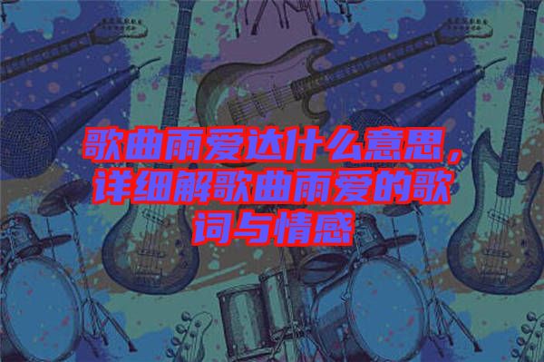 歌曲雨愛(ài)達(dá)什么意思，詳細(xì)解歌曲雨愛(ài)的歌詞與情感