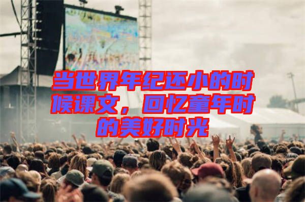 當(dāng)世界年紀(jì)還小的時候課文，回憶童年時的美好時光