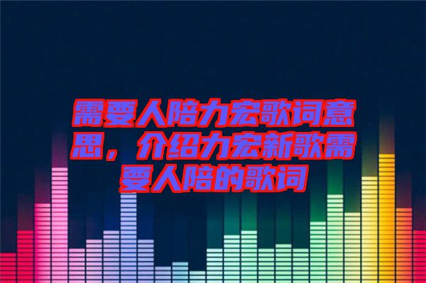 需要人陪力宏歌詞意思，介紹力宏新歌需要人陪的歌詞