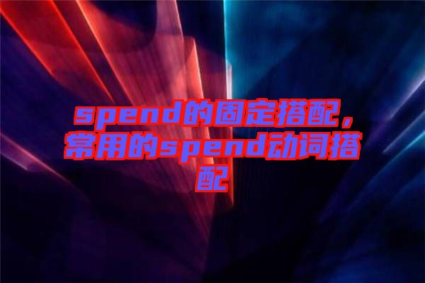 spend的固定搭配，常用的spend動詞搭配