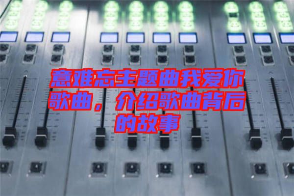 意難忘主題曲我愛你歌曲，介紹歌曲背后的故事