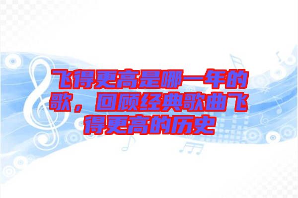 飛得更高是哪一年的歌，回顧經(jīng)典歌曲飛得更高的歷史