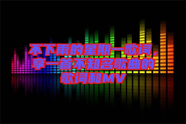 不下雨的星期一歌詞，享一首不知名歌曲的歌詞和MV