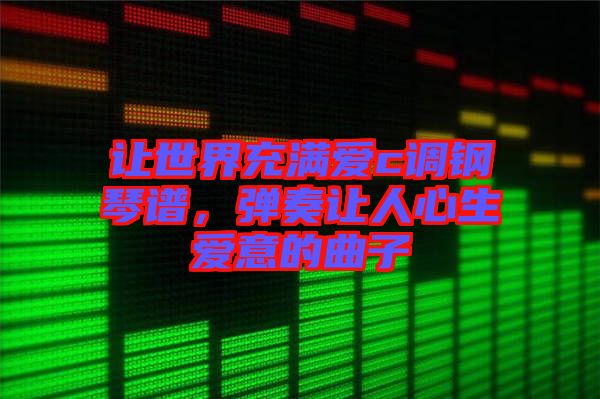 讓世界充滿愛c調(diào)鋼琴譜，彈奏讓人心生愛意的曲子