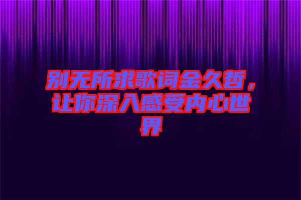 別無所求歌詞金久哲，讓你深入感受內(nèi)心世界