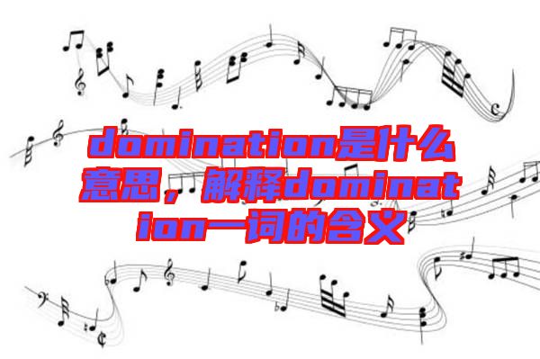 domination是什么意思，解釋domination一詞的含義