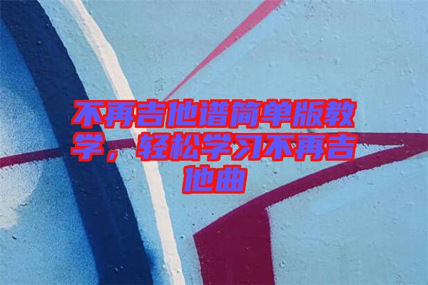 不再吉他譜簡單版教學(xué)，輕松學(xué)習(xí)不再吉他曲