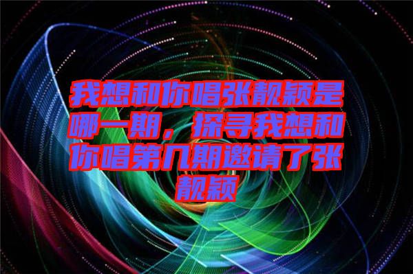 我想和你唱張靚穎是哪一期，探尋我想和你唱第幾期邀請(qǐng)了張靚穎