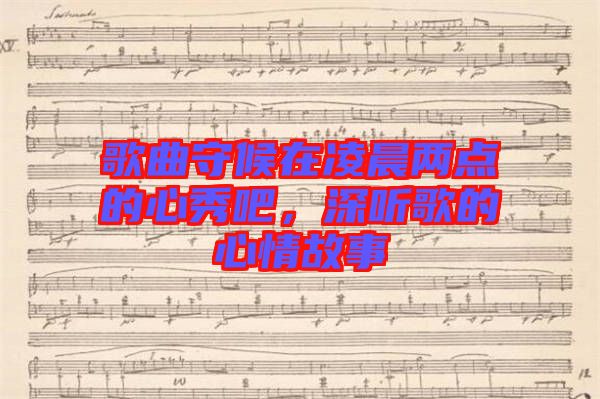 歌曲守候在凌晨?jī)牲c(diǎn)的心秀吧，深聽(tīng)歌的心情故事