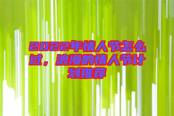 2022年情人節(jié)怎么過(guò)，浪漫的情人節(jié)計(jì)劃推薦