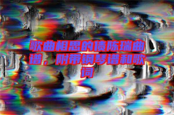 歌曲相思的債陳瑞曲譜，附帶鋼琴譜和歌詞