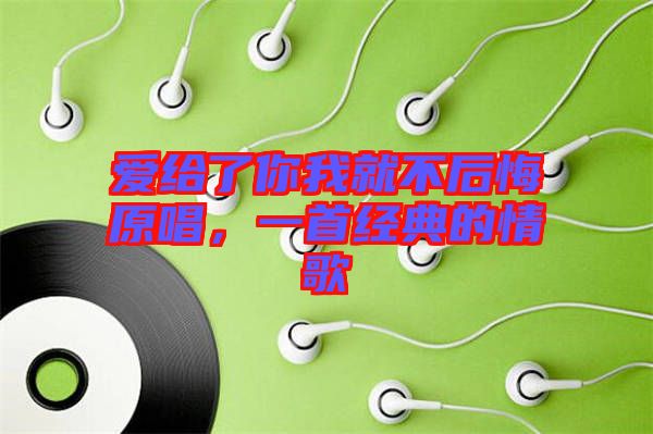 愛給了你我就不后悔原唱，一首經(jīng)典的情歌