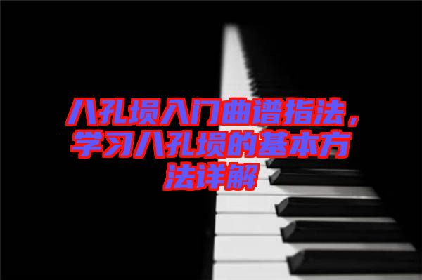 八孔塤入門曲譜指法，學習八孔塤的基本方法詳解