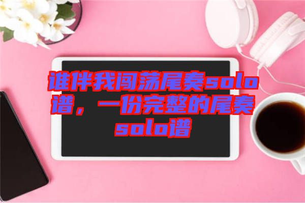 誰伴我闖蕩尾奏solo譜，一份完整的尾奏solo譜