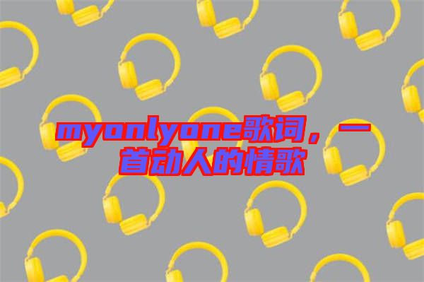 myonlyone歌詞，一首動(dòng)人的情歌