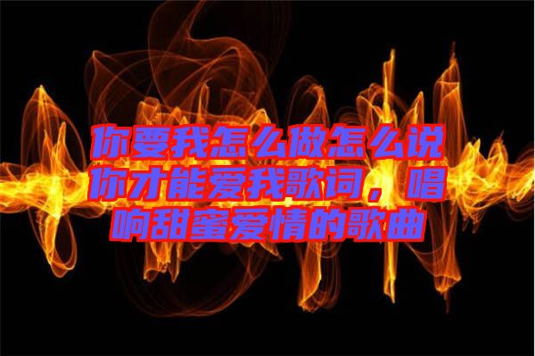 你要我怎么做怎么說你才能愛我歌詞，唱響甜蜜愛情的歌曲