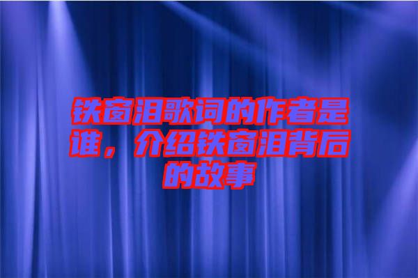 鐵窗淚歌詞的作者是誰，介紹鐵窗淚背后的故事