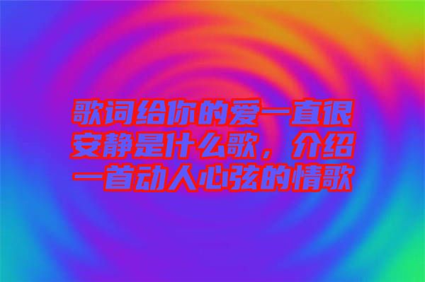 歌詞給你的愛一直很安靜是什么歌，介紹一首動(dòng)人心弦的情歌