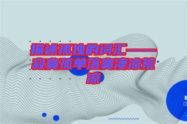 描述孤獨的詞匯——寂寞孤單落寞凄涼荒涼