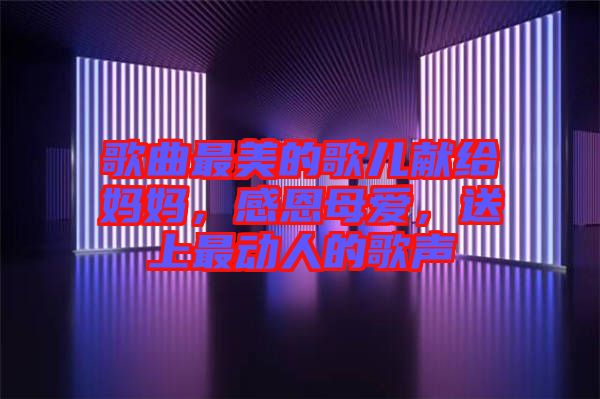 歌曲最美的歌兒獻(xiàn)給媽媽，感恩母愛，送上最動(dòng)人的歌聲