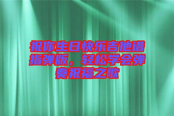 祝你生日快樂(lè)吉他譜指彈版，輕松學(xué)會(huì)彈奏祝福之歌