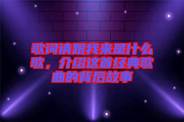 歌詞請(qǐng)跟我來(lái)是什么歌，介紹這首經(jīng)典歌曲的背后故事