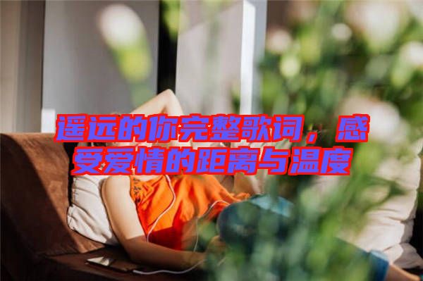 遙遠(yuǎn)的你完整歌詞，感受愛情的距離與溫度