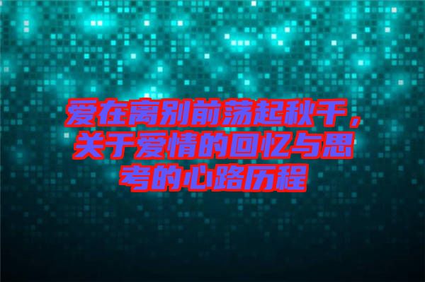 愛(ài)在離別前蕩起秋千，關(guān)于愛(ài)情的回憶與思考的心路歷程