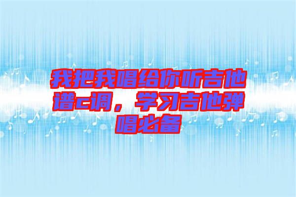 我把我唱給你聽吉他譜c調(diào)，學習吉他彈唱必備