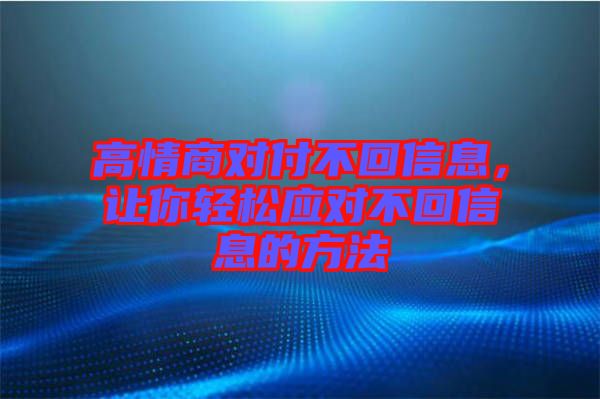 高情商對付不回信息，讓你輕松應(yīng)對不回信息的方法