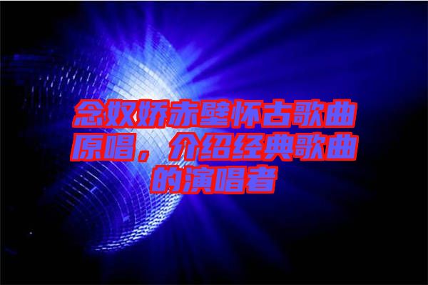 念奴嬌赤壁懷古歌曲原唱，介紹經(jīng)典歌曲的演唱者