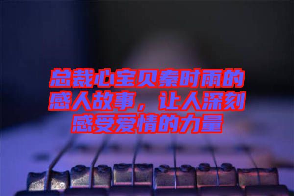 總裁心寶貝秦時雨的感人故事，讓人深刻感受愛情的力量