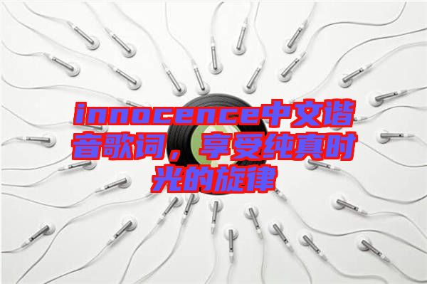 innocence中文諧音歌詞，享受純真時光的旋律