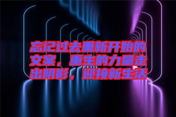 忘記過去重新開始的文案，重生的力量走出陰影，迎接新生活