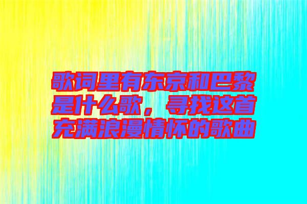 歌詞里有東京和巴黎是什么歌，尋找這首充滿浪漫情懷的歌曲