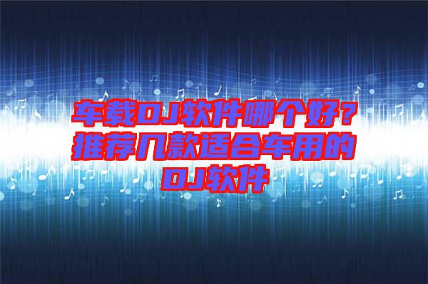 車(chē)載DJ軟件哪個(gè)好？推薦幾款適合車(chē)用的DJ軟件