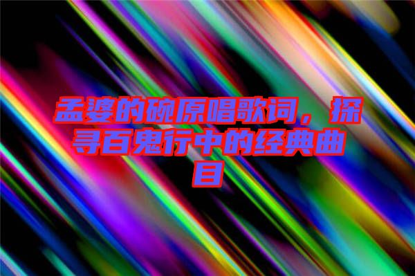 孟婆的碗原唱歌詞，探尋百鬼行中的經(jīng)典曲目