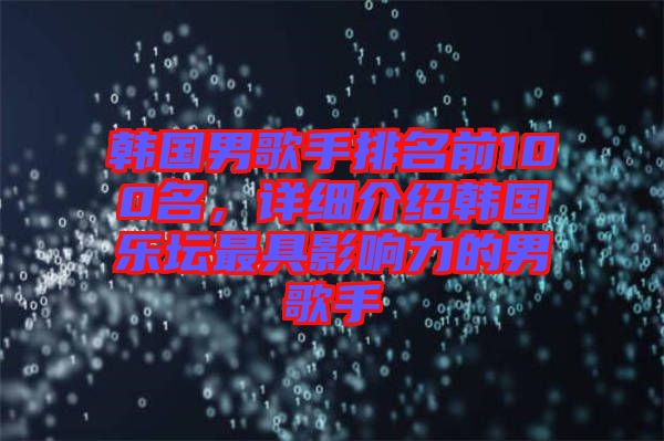 韓國男歌手排名前100名，詳細(xì)介紹韓國樂壇最具影響力的男歌手